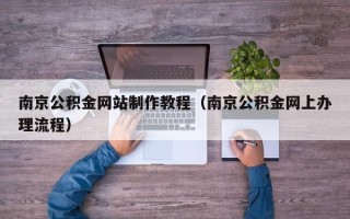 宿迁南京公积金网站制作教程（南京公积金网上办理流程）