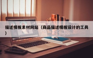 宿迁描述模板素材网站（商品描述模板设计的工具）
