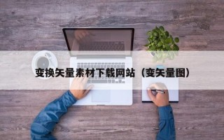 宿迁变换矢量素材下载网站（变矢量图）