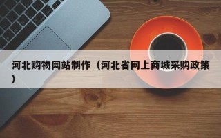 宿迁河北购物网站制作（河北省网上商城采购政策）