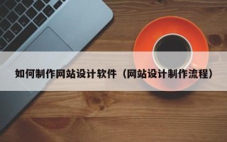 宿迁如何制作网站设计软件（网站设计制作流程）