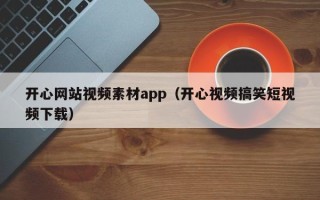 宿迁开心网站视频素材app（开心视频搞笑短视频下载）