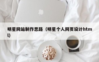 宿迁明星网站制作思路（明星个人网页设计html）