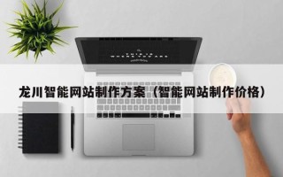 宿迁龙川智能网站制作方案（智能网站制作价格）